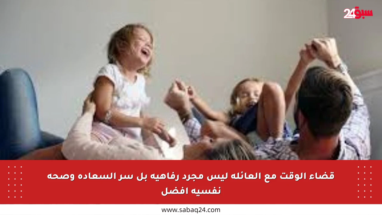 قضاء الوقت مع العائلة ليس مجرد رفاهية بل سر السعادة وصحة نفسية أفضل
